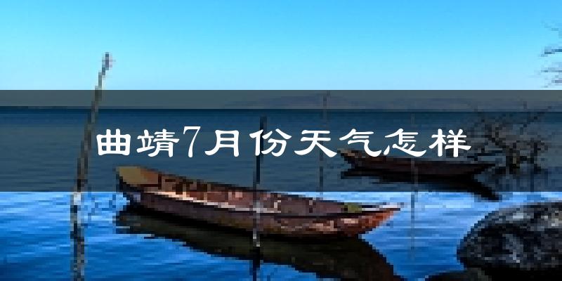 曲靖市7月份天气如何?很热吗?