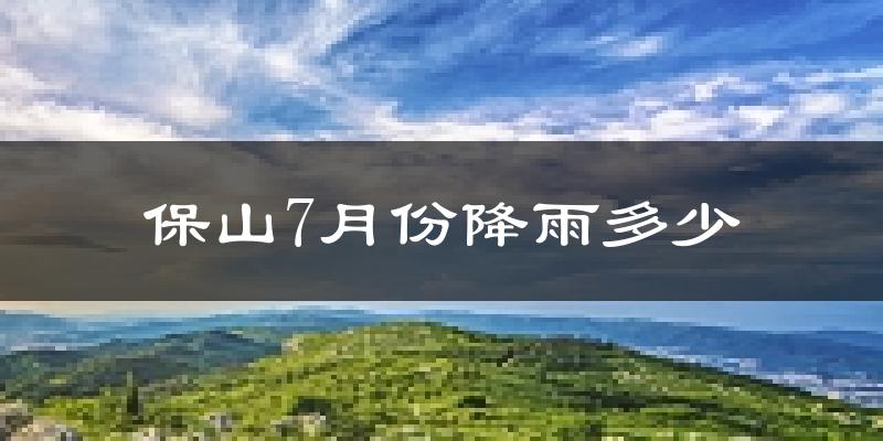 保山7月份降雨多少?