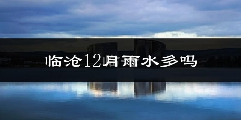 临沧12月雨水多吗?