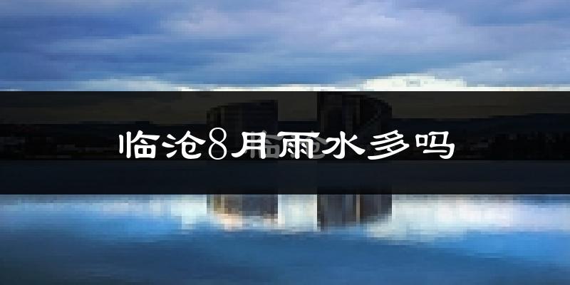 临沧8月雨水多吗?