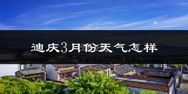 迪庆藏族自治州3月份天气如何?很冷吗?