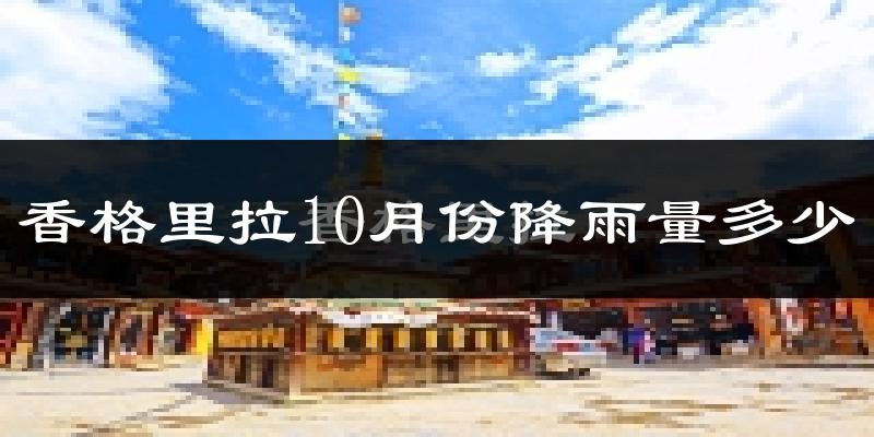香格里拉10月份降雨量多少?香格里拉十月下雨多吗?