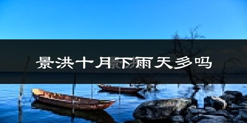 景洪十月下雨天多吗?景洪10月份降雨量多少?