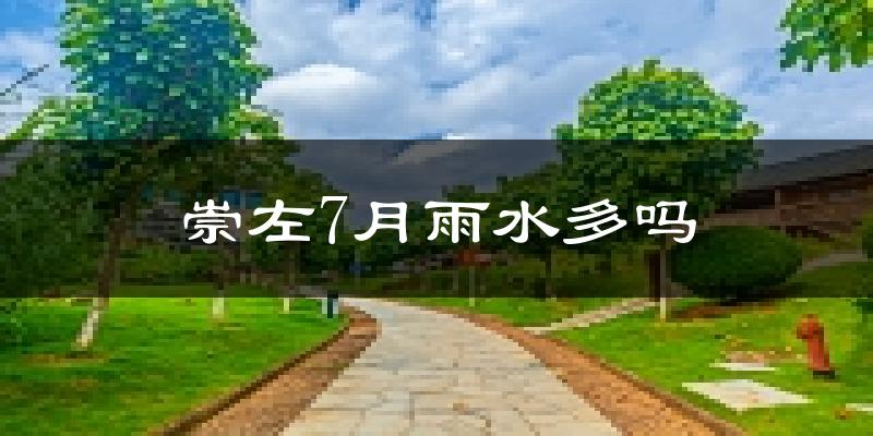 崇左7月雨水多吗?