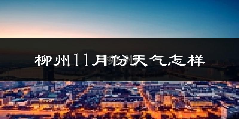 柳州11月份天气怎样?柳州十一月冷不冷?