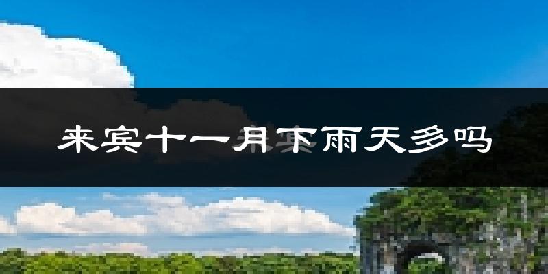 来宾十一月下雨天多吗?来宾11月份降雨量多少?