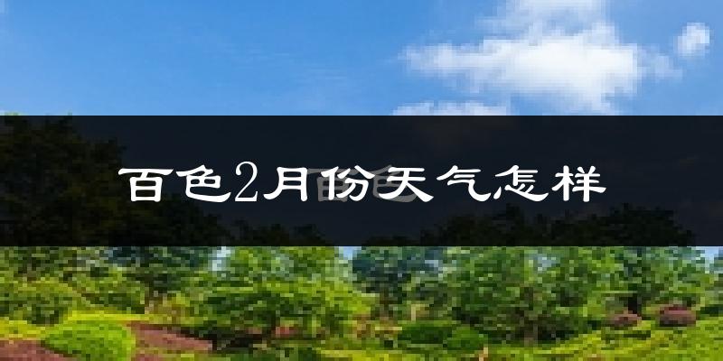 百色市2月份天气如何?冷吗?