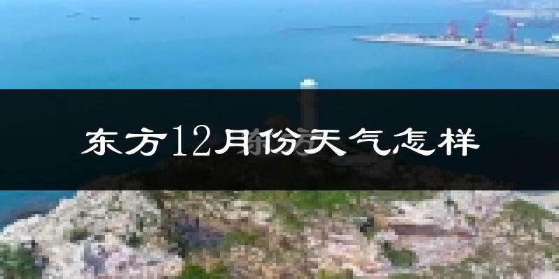 东方12月份天气怎样?东方十二月冷不冷?