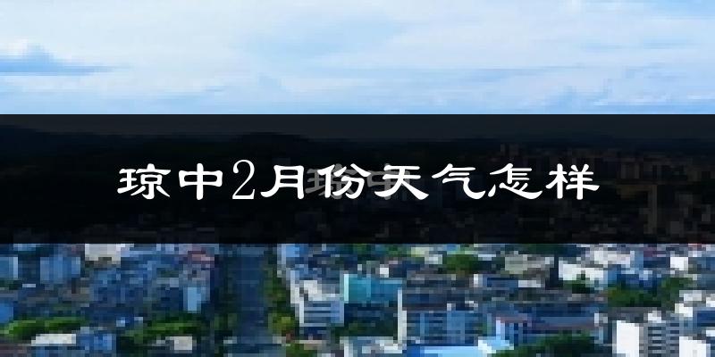 琼中黎族苗族自治县2月份天气如何?冷吗?