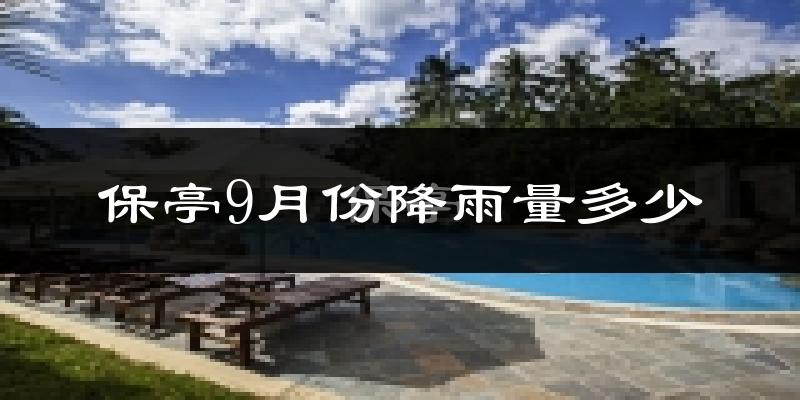 保亭9月份降雨量多少?保亭九月下雨多吗?