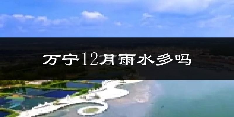 万宁12月雨水多吗?