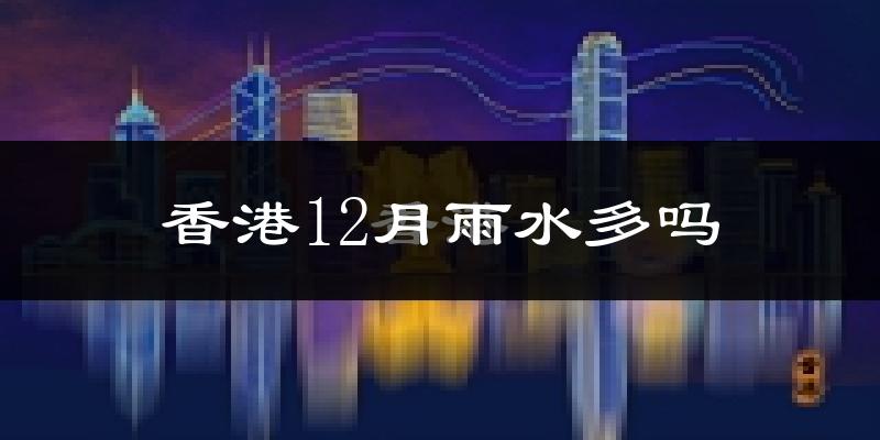 香港12月雨水多吗?