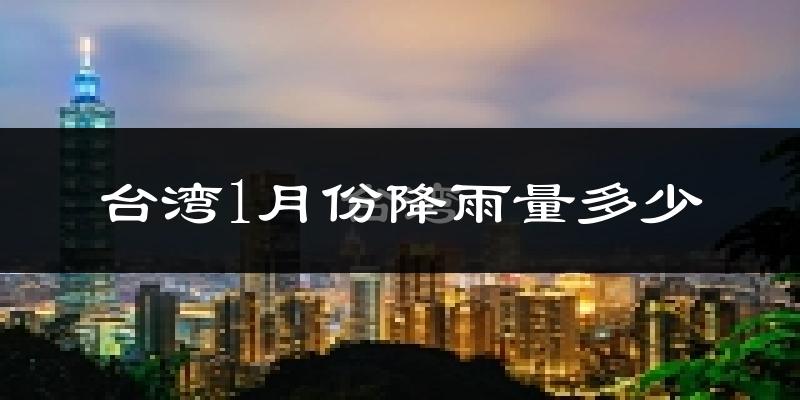 台湾1月份降雨量多少?台湾一月下雨多吗?
